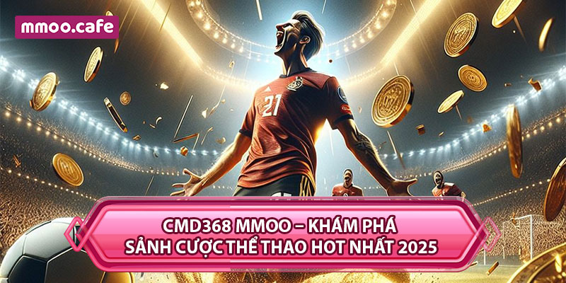 CMD368 MMOO – Khám Phá Sảnh Cược Thể Thao Hot Nhất 2025