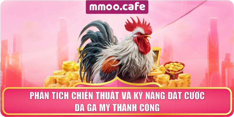 Phân tích chiến thuật và kỹ năng đặt cược đá gà Mỹ thành công